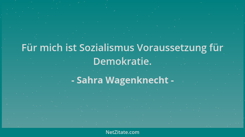 Sahra Wagenknecht - Für mich ist Sozialismus Voraussetzung für Demokratie....