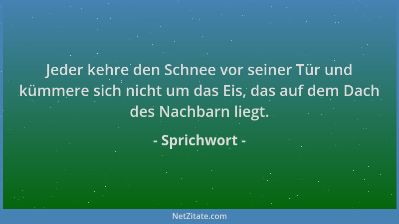 Sprichwort - Jeder kehre den Schnee vor seiner Tür und kümmere sich nicht um das Eis, das auf dem Dach des Nachbarn liegt....