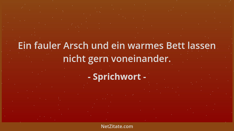 Sprichwort - Ein fauler Arsch und ein warmes Bett lassen nicht gern voneinander....