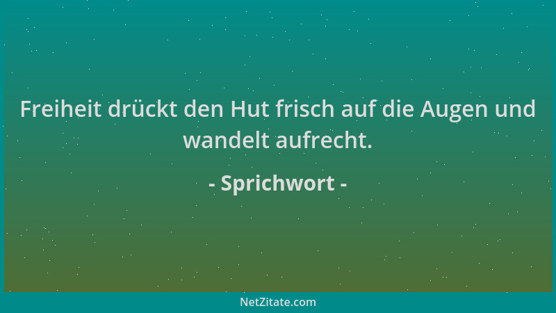 Sprichwort - Freiheit drückt den Hut frisch auf die Augen und wandelt aufrecht....