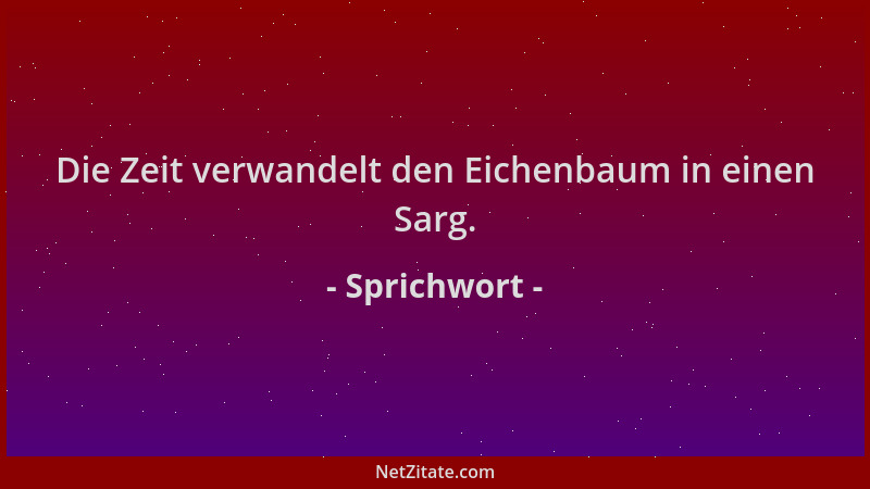 Sprichwort - Die Zeit verwandelt den Eichenbaum in einen Sarg....