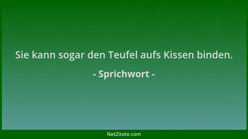 Sprichwort - Sie kann sogar den Teufel aufs Kissen binden....