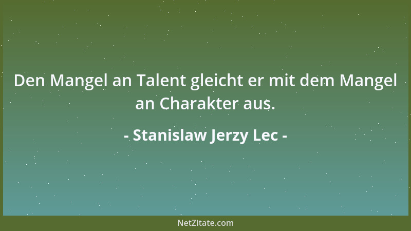 Stanislaw Jerzy Lec - Den Mangel an Talent gleicht er mit dem Mangel an Charakter aus....