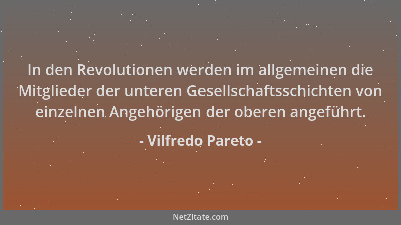 Vilfredo Pareto - In den Revolutionen werden im allgemeinen die Mitglieder der unteren Gesellschaftsschichten von einzelnen...