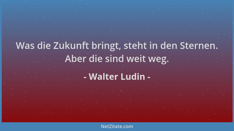 Walter Ludin - Was die Zukunft bringt, steht in den Sternen. Aber die sind weit weg....