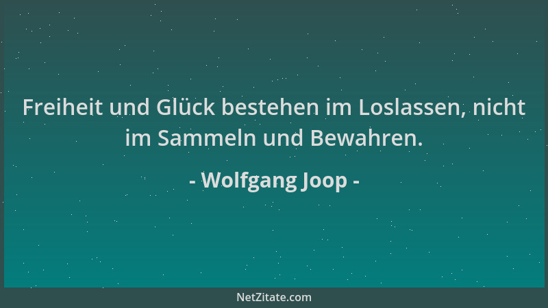 Wolfgang Joop - Freiheit und Glück bestehen im Loslassen, nicht im Sammeln und Bewahren....