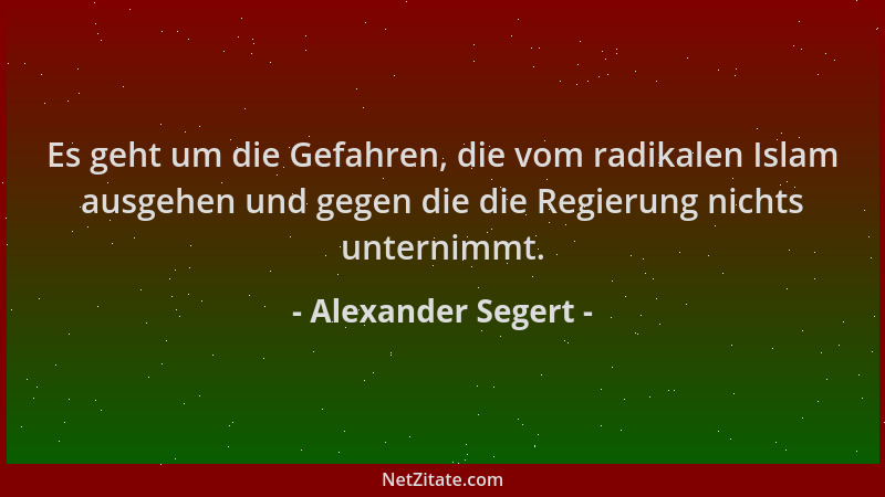 Alexander Segert - Es geht um die Gefahren, die vom radikalen Islam ausgehen und gegen die die Regierung nichts unternimmt....