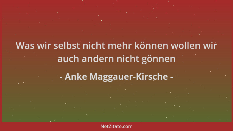 Anke Maggauer-Kirsche - Was wir selbst nicht mehr können wollen wir auch andern nicht gönnen...