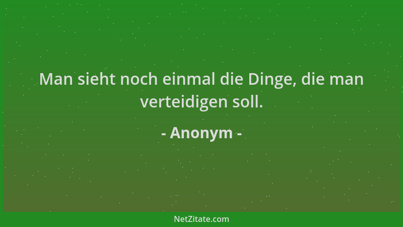 Anonym - Man sieht noch einmal die Dinge, die man verteidigen soll....