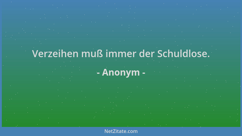 Anonym - Verzeihen muß immer der Schuldlose....