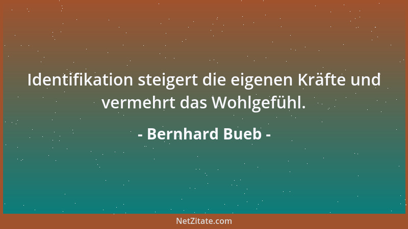 Bernhard Bueb - Identifikation steigert die eigenen Kräfte und vermehrt das Wohlgefühl....