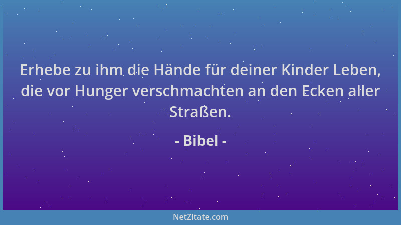 Bibel - Erhebe zu ihm die Hände für deiner Kinder Leben, die vor Hunger verschmachten an den Ecken aller Straßen....
