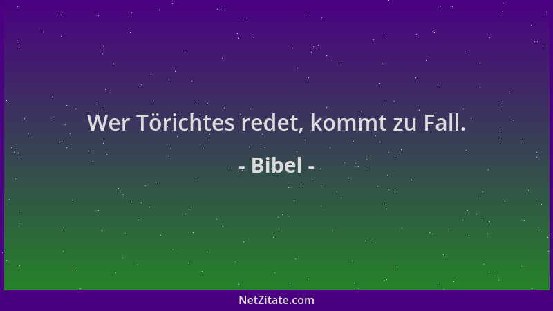 Bibel - Wer Törichtes redet, kommt zu Fall....