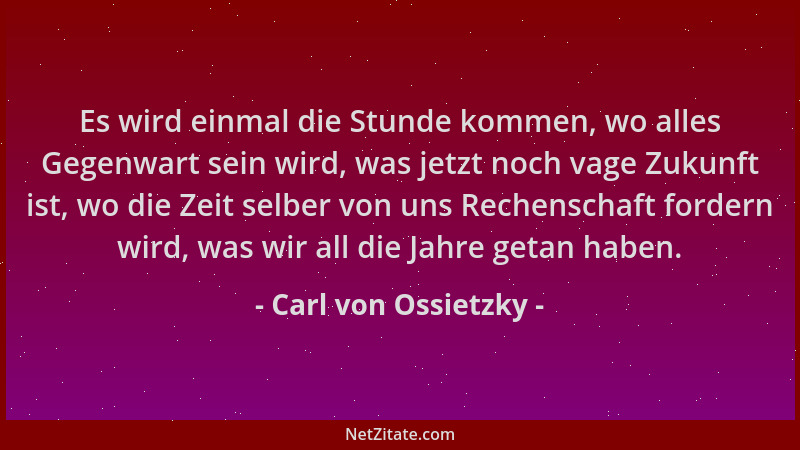 Carl von Ossietzky - Es wird einmal die Stunde kommen, wo alles Gegenwart sein wird, was jetzt noch vage Zukunft ist, wo di...