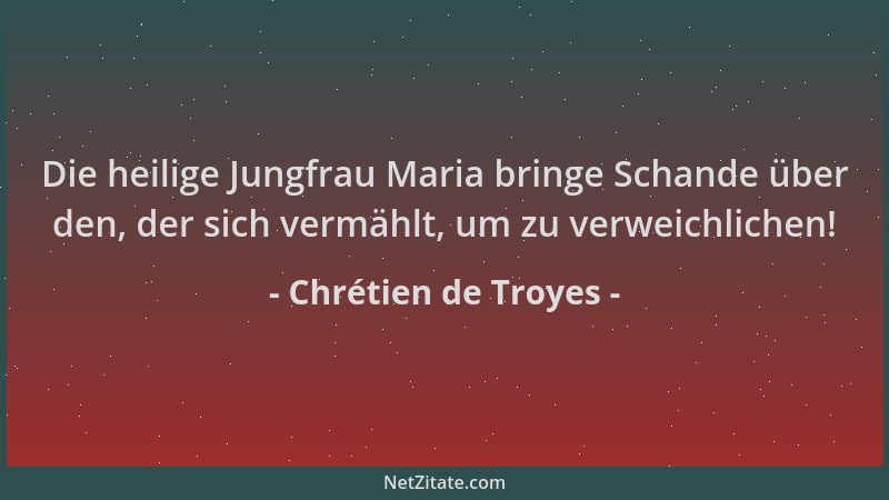 Chrétien de Troyes - Die heilige Jungfrau Maria bringe Schande über den, der sich vermählt, um zu verweichlichen!...