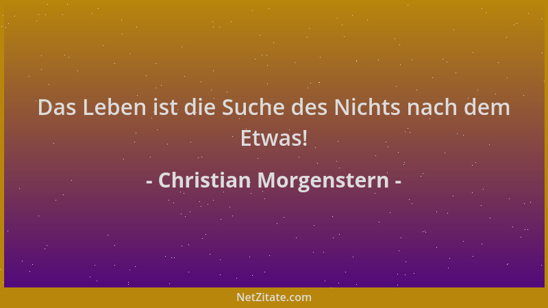 Christian Morgenstern - Das Leben ist die Suche des Nichts nach dem Etwas!...