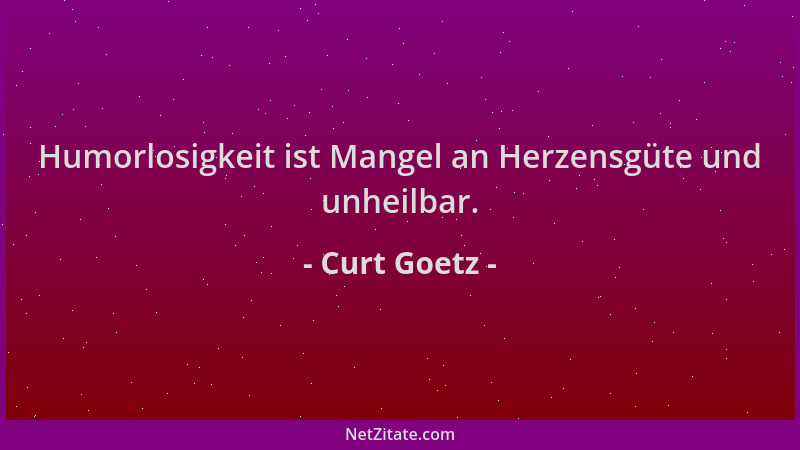 Curt Goetz - Humorlosigkeit ist Mangel an Herzensgüte und unheilbar....