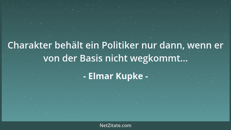 Elmar Kupke - Charakter behält ein Politiker nur dann, wenn er von der Basis nicht wegkommt......