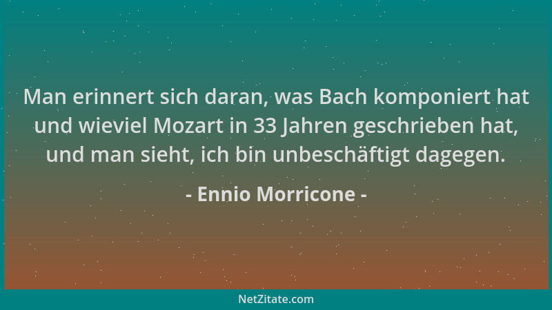Ennio Morricone - Man erinnert sich daran, was Bach komponiert hat und wieviel Mozart in 33 Jahren geschrieben hat, und man...
