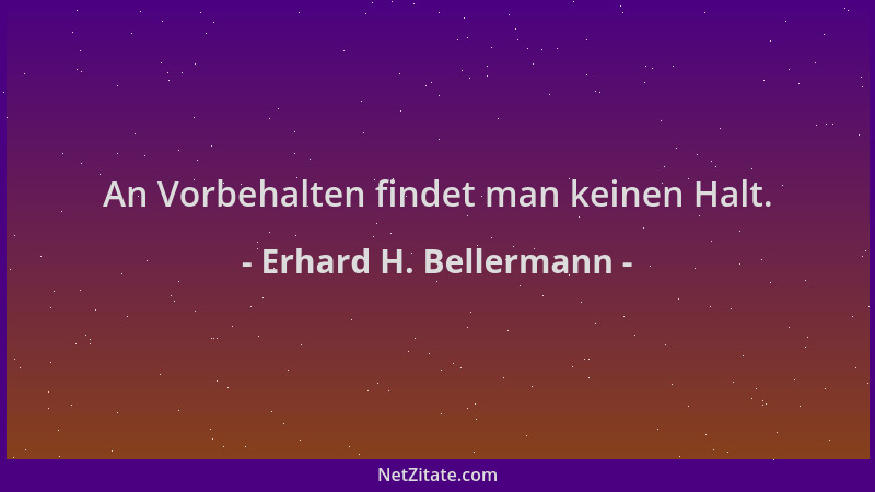 Erhard H. Bellermann - An Vorbehalten findet man keinen Halt....