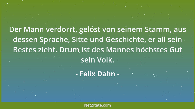 Felix Dahn - Der Mann verdorrt, gelöst von seinem Stamm, aus dessen Sprache, Sitte und Geschichte, er all sein Bestes zieht...