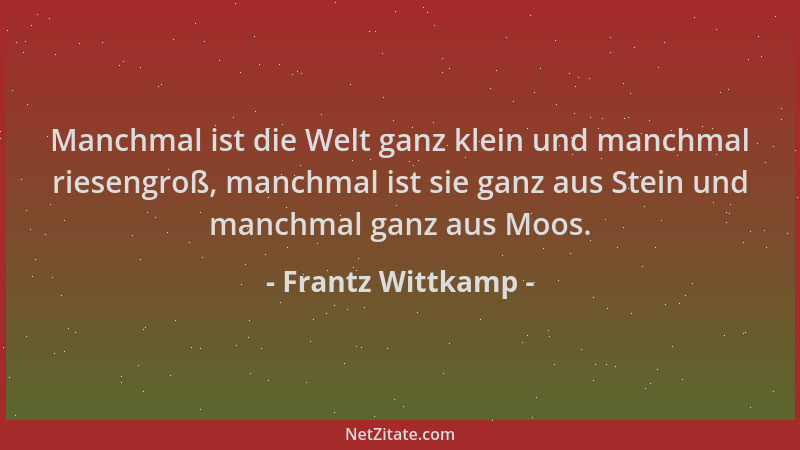 Frantz Wittkamp - Manchmal ist die Welt ganz klein und manchmal riesengroß, manchmal ist sie ganz aus Stein und manchmal ga...