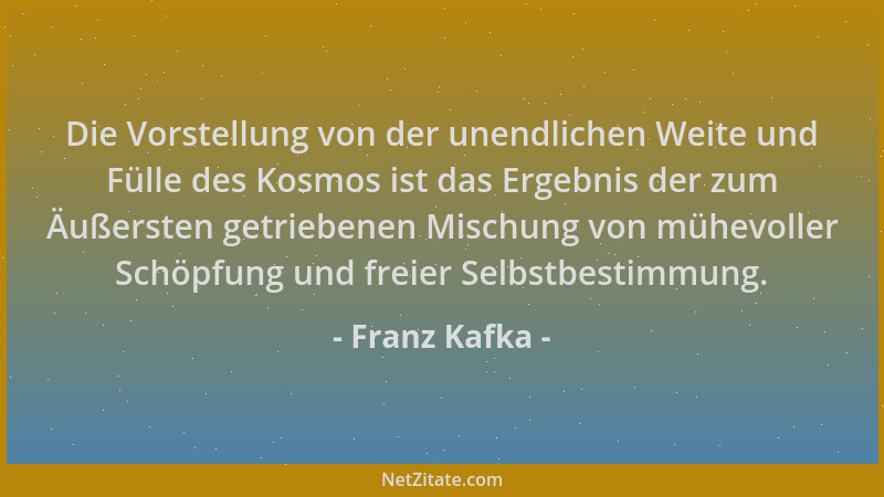 Franz Kafka - Die Vorstellung von der unendlichen Weite und Fülle des Kosmos ist das Ergebnis der zum Äußersten getriebenen...