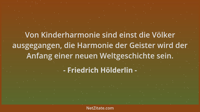 Friedrich Hölderlin - Von Kinderharmonie sind einst die Völker ausgegangen, die Harmonie der Geister wird der Anfang einer...