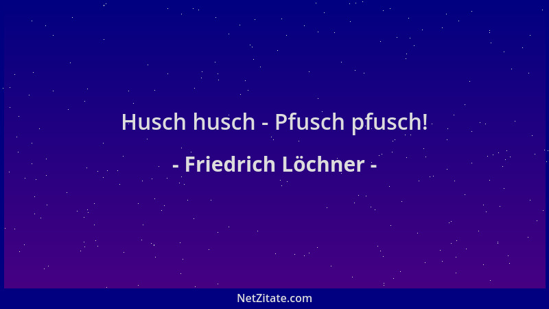 Friedrich Löchner - Husch husch - Pfusch pfusch!...