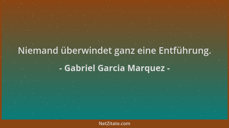 Gabriel Garcia Marquez - Niemand überwindet ganz eine Entführung....