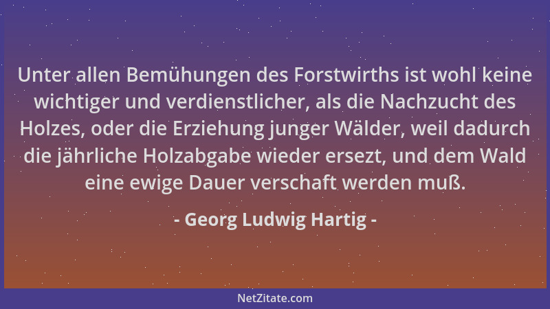 Georg Ludwig Hartig - Unter allen Bemühungen des Forstwirths ist wohl keine wichtiger und verdienstlicher, als die Nachzuch...
