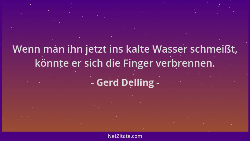 Gerd Delling - Wenn man ihn jetzt ins kalte Wasser schmeißt, könnte er sich die Finger verbrennen....