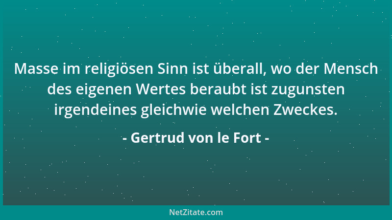 Gertrud von le Fort - Masse im religiösen Sinn ist überall, wo der Mensch des eigenen Wertes beraubt ist zugunsten irgendei...