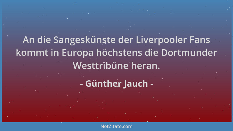 Günther Jauch - An die Sangeskünste der Liverpooler Fans kommt in Europa höchstens die Dortmunder Westtribüne heran....