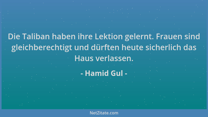 Hamid Gul - Die Taliban haben ihre Lektion gelernt. Frauen sind gleichberechtigt und dürften heute sicherlich das Haus verl...
