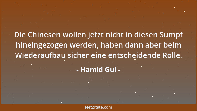 Hamid Gul - Die Chinesen wollen jetzt nicht in diesen Sumpf hineingezogen werden, haben dann aber beim Wiederaufbau sicher...