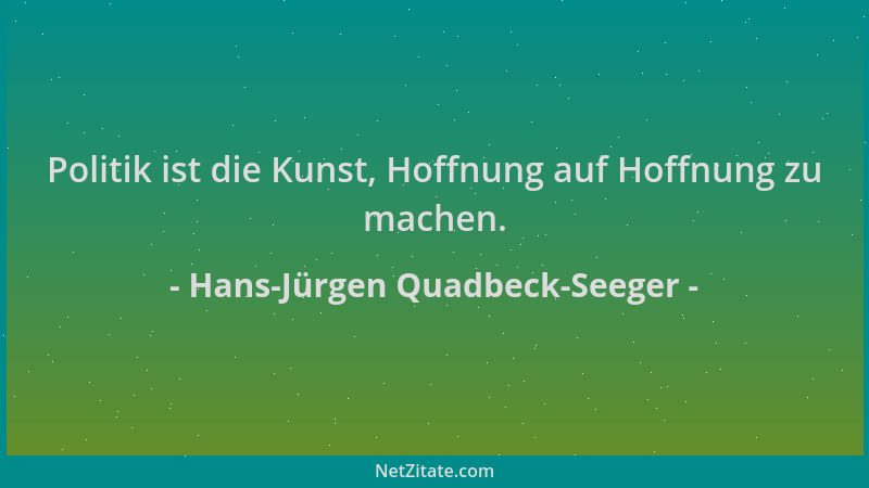Hans-Jürgen Quadbeck-Seeger - Politik ist die Kunst, Hoffnung auf Hoffnung zu machen....