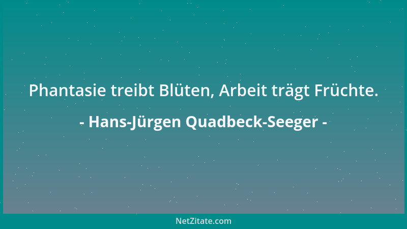 Hans-Jürgen Quadbeck-Seeger - Phantasie treibt Blüten, Arbeit trägt Früchte....