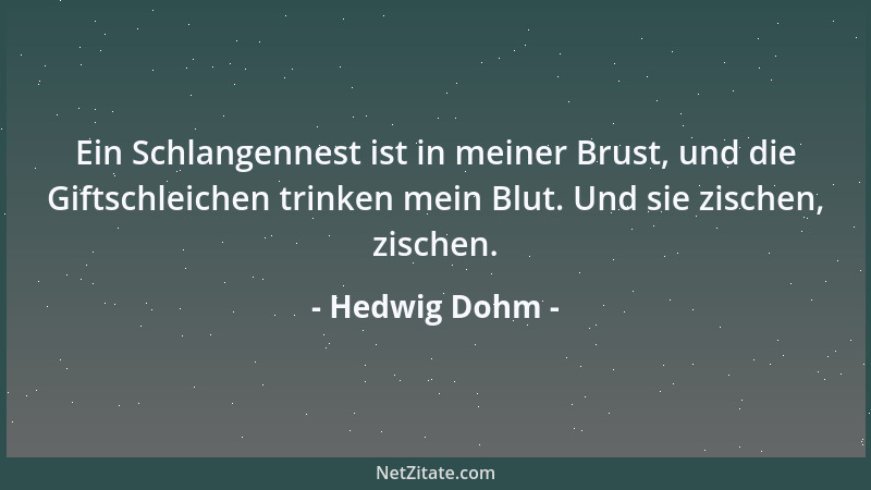 Hedwig Dohm - Ein Schlangennest ist in meiner Brust, und die Giftschleichen trinken mein Blut. Und sie zischen, zischen....