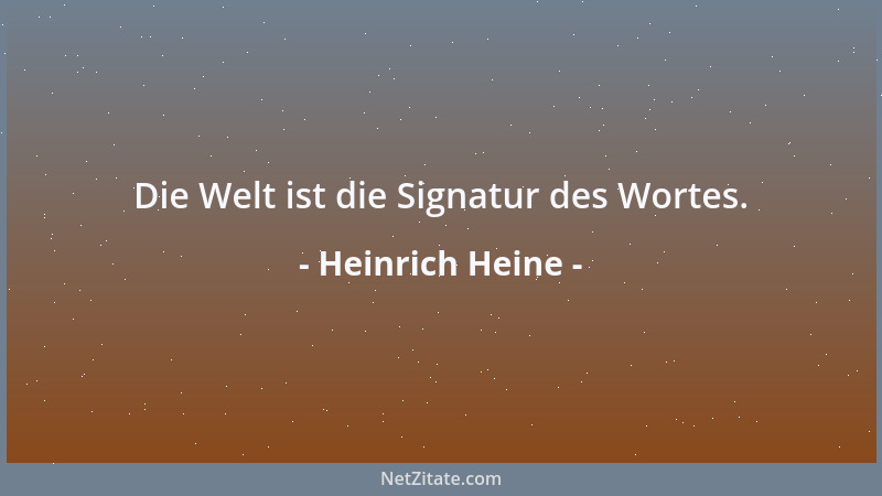 Heinrich Heine - Die Welt ist die Signatur des Wortes....