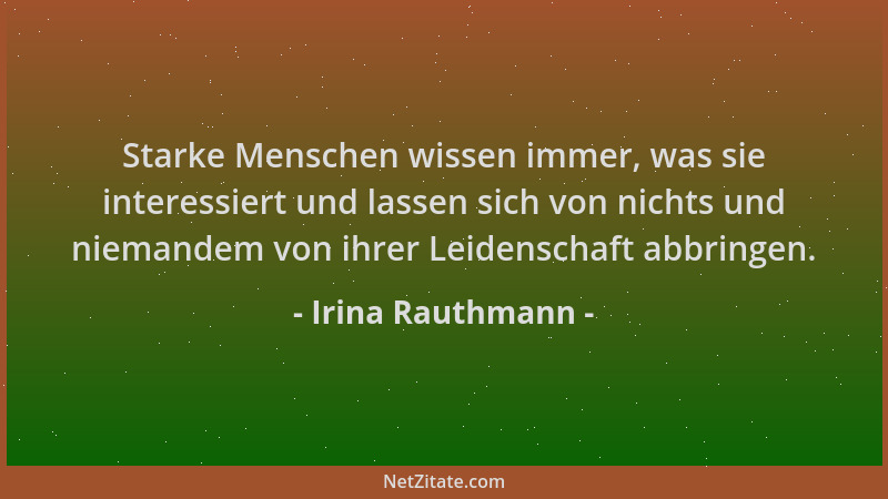 Irina Rauthmann - Starke Menschen wissen immer, was sie interessiert und lassen sich von nichts und niemandem von ihrer Lei...