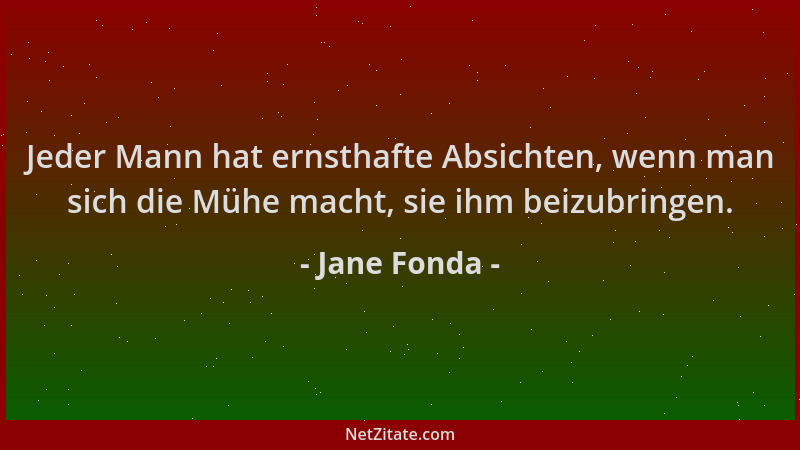 Jane Fonda - Jeder Mann hat ernsthafte Absichten, wenn man sich die Mühe macht, sie ihm beizubringen....