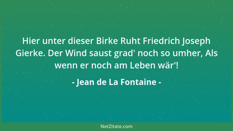 Jean de La Fontaine - Hier unter dieser Birke Ruht Friedrich Joseph Gierke. Der Wind saust grad ' noch so umher, Als wenn er...