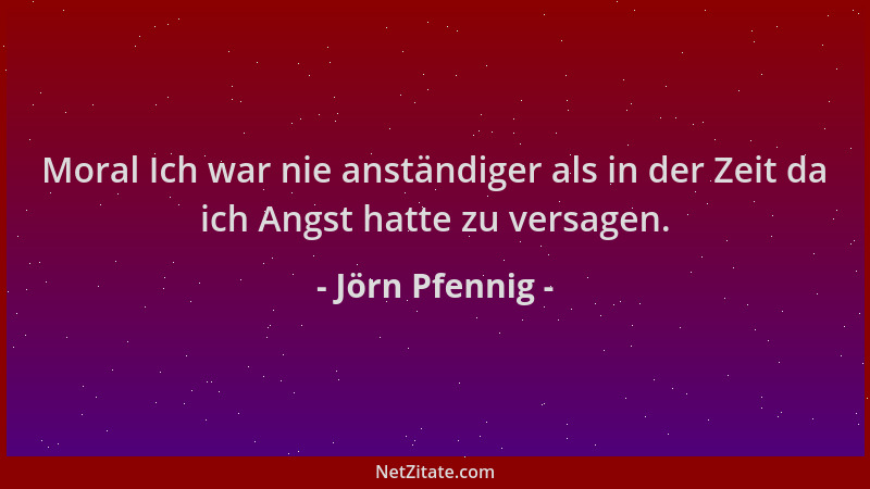 Jörn Pfennig - Moral Ich war nie anständiger als in der Zeit da ich Angst hatte zu versagen....