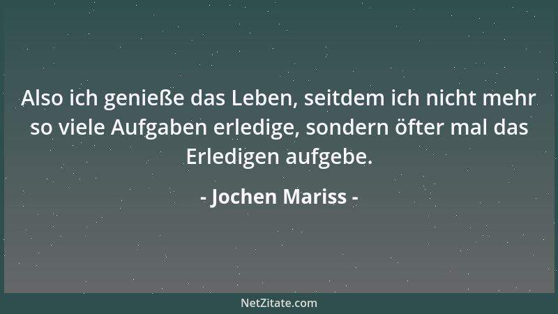 Jochen Mariss - Also ich genieße das Leben, seitdem ich nicht mehr so viele Aufgaben erledige, sondern öfter mal das Erledi...