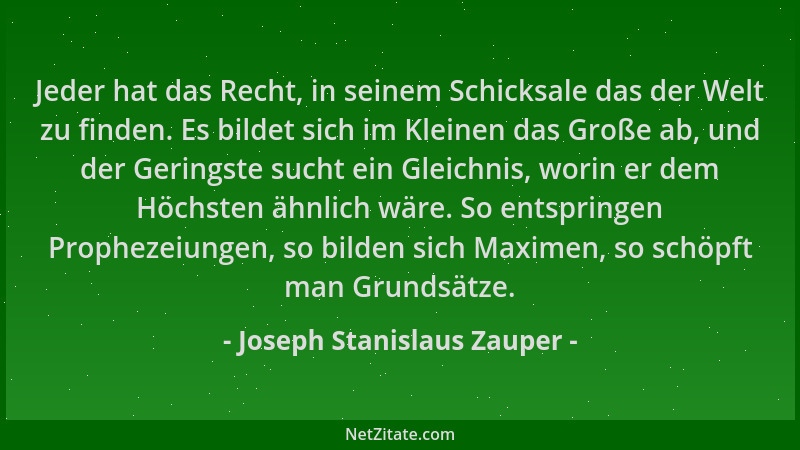 Joseph Stanislaus Zauper - Jeder hat das Recht, in seinem Schicksale das der Welt zu finden. Es bildet sich im Kleinen das...