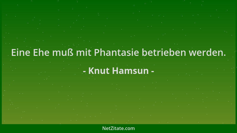Knut Hamsun - Eine Ehe muß mit Phantasie betrieben werden....