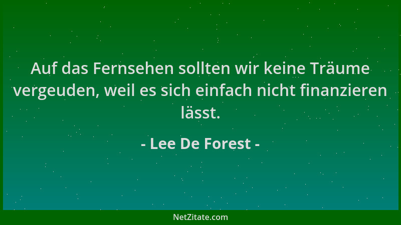 Lee De Forest - Auf das Fernsehen sollten wir keine Träume vergeuden, weil es sich einfach nicht finanzieren lässt....