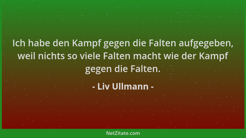 Liv Ullmann - Ich habe den Kampf gegen die Falten aufgegeben, weil nichts so viele Falten macht wie der Kampf gegen die Fal...