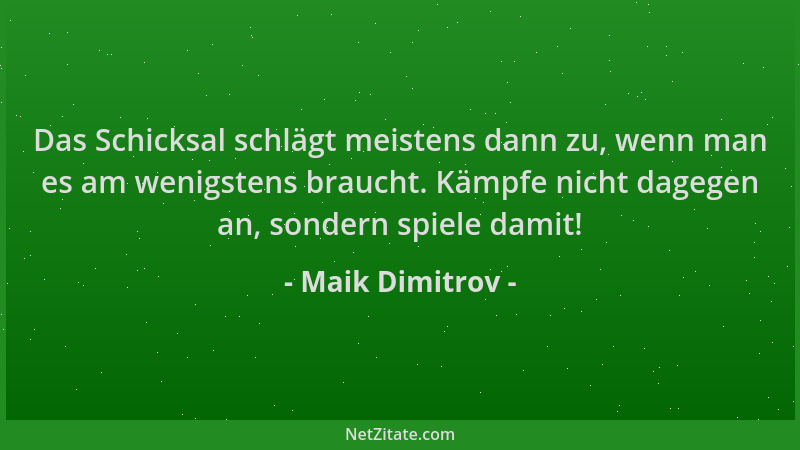 Maik Dimitrov - Das Schicksal schlägt meistens dann zu, wenn man es am wenigstens braucht. Kämpfe nicht dagegen an, sondern...
